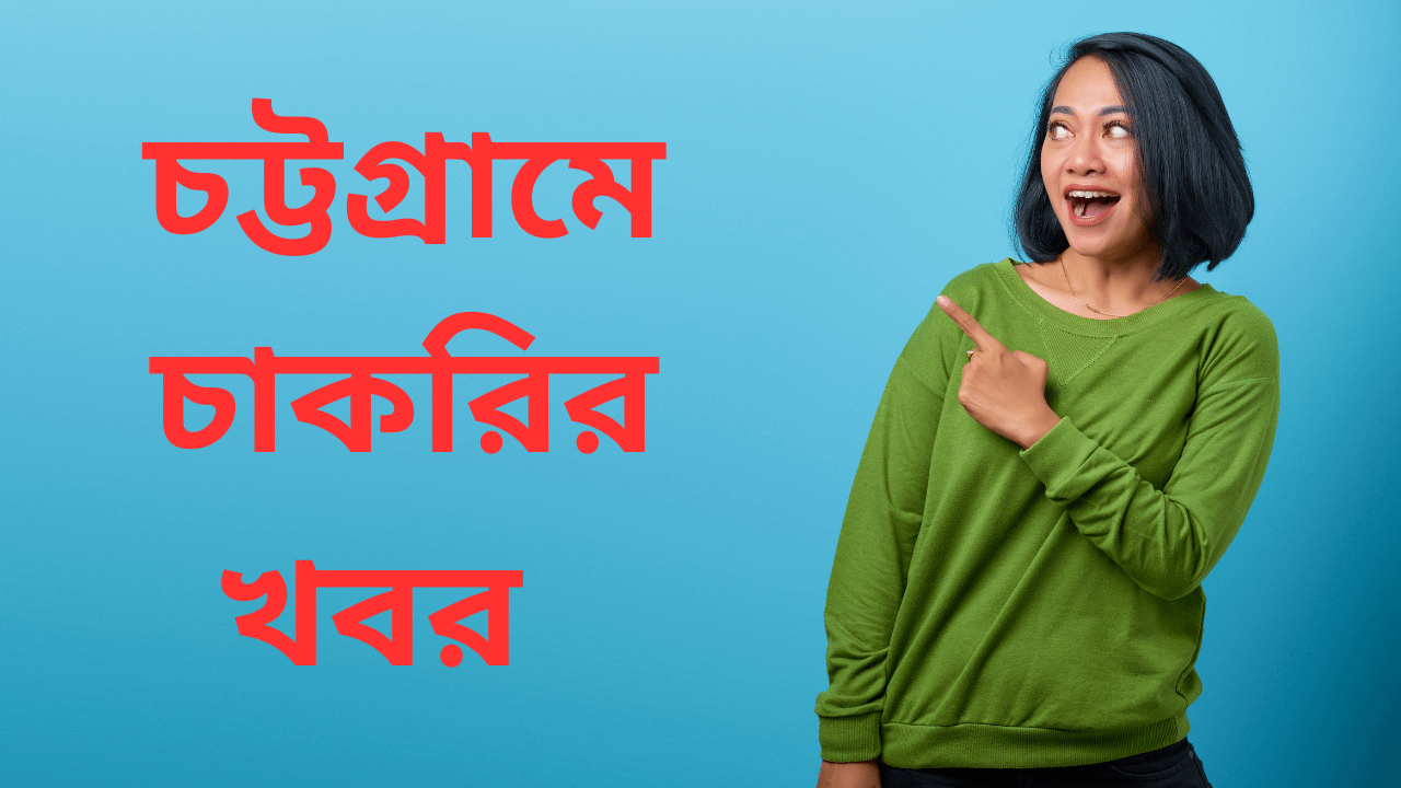 চট্টগ্রামে চাকরির খবর ২০২৫ Chittagong Job News