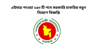 এইমাত্র পাওয়া ২৫০ টি পদে সরকারি চাকরির নতুন নিয়োগ বিজ্ঞপ্ত