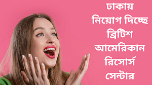 ঢাকায় নিয়োগ দিচ্ছে ব্রিটিশ আমেরিকান রিসোর্স সেন্টার