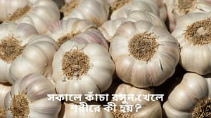 সকালে কাঁচা রসুন খেলে শরীরে কী হয়?