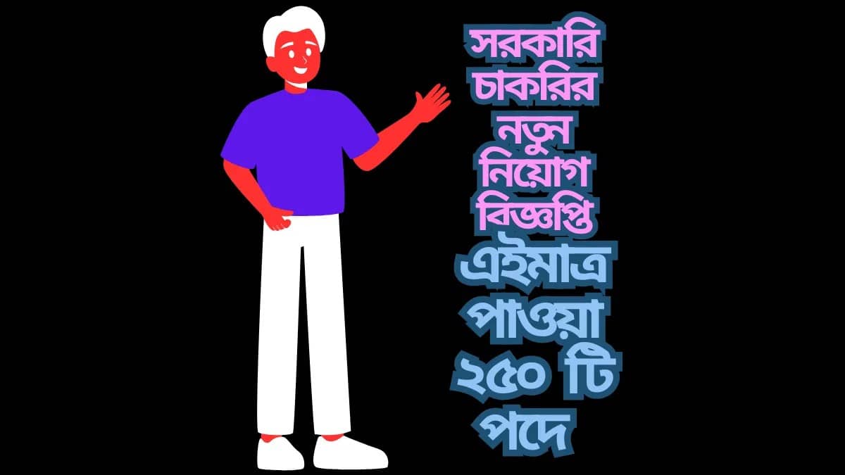 এইমাত্র পাওয়া ২৫০ টি পদে সরকারি চাকরির নতুন নিয়োগ বিজ্ঞপ্তি